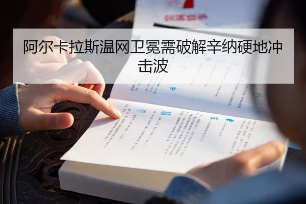 阿尔卡拉斯温网卫冕需破解辛纳硬地冲击波