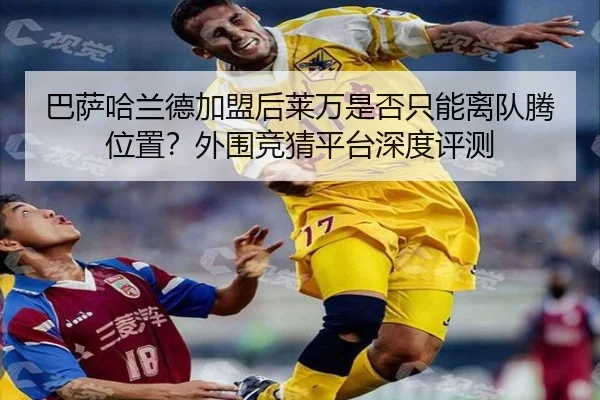巴萨哈兰德加盟后莱万是否只能离队腾位置？外围竞猜平台深度评测