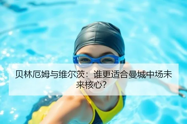 贝林厄姆与维尔茨：谁更适合曼城中场未来核心？