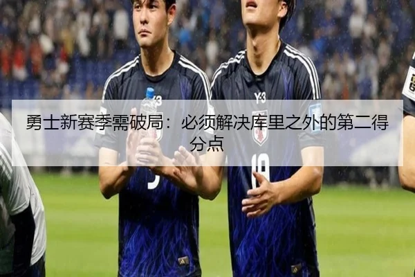 勇士新赛季需破局：必须解决库里之外的第二得分点
